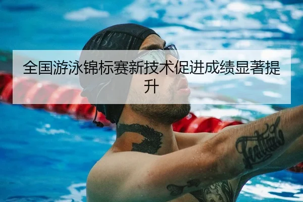 全国游泳锦标赛新技术促进成绩显著提升 | JJB